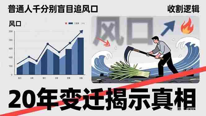 （17485期）普通人千万别盲目追风口，20年变迁揭示真相，看懂收割逻辑才能避免成为接盘侠-网创资源