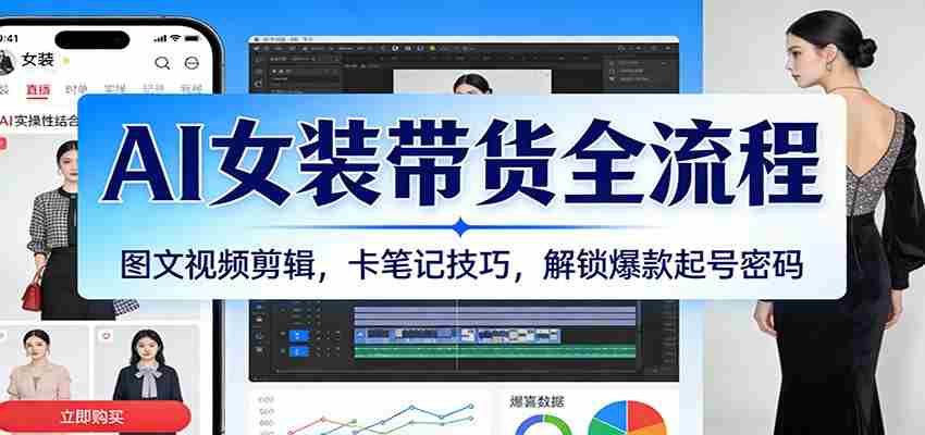 AI女装带货全流程：图文视频剪辑，卡笔记技巧，解锁爆款起号密码-网创资源