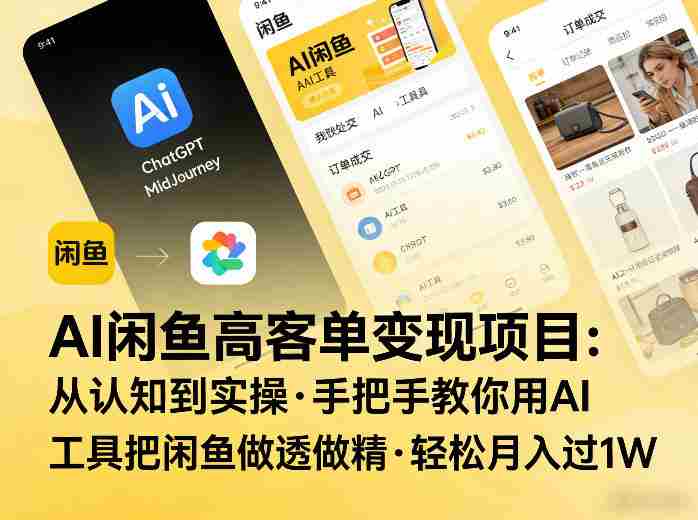 AI闲鱼高客单变现项目，从认知到实操，手把手教你用AI工具把闲鱼做透做精，轻松月入过1W-网创资源