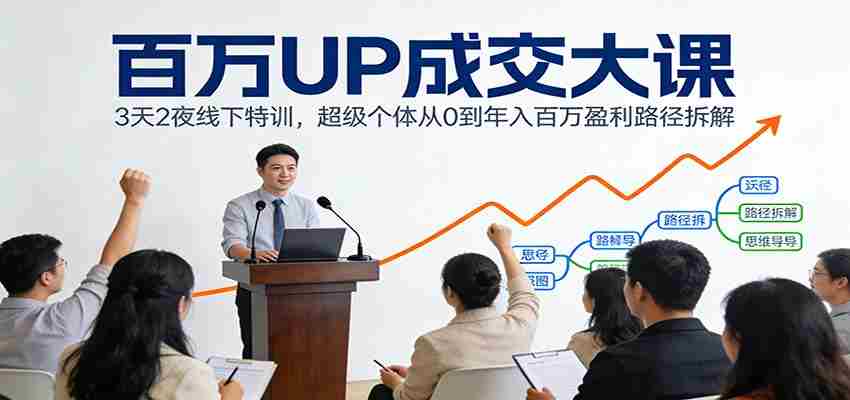 百万UP成交大课：3天2夜线下特训，超级个体从0到年入百万盈利路径拆解-网创资源