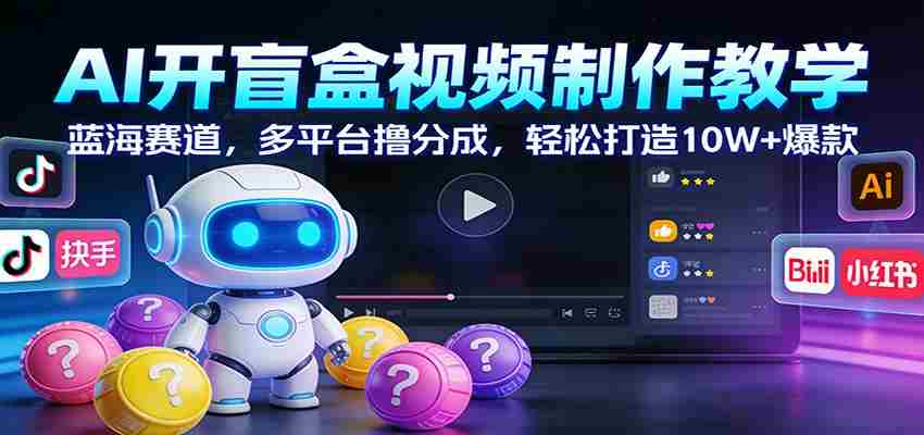 AI开盲盒视频制作教学：蓝海赛道，多平台撸分成，轻松打造10W+爆款-网创资源