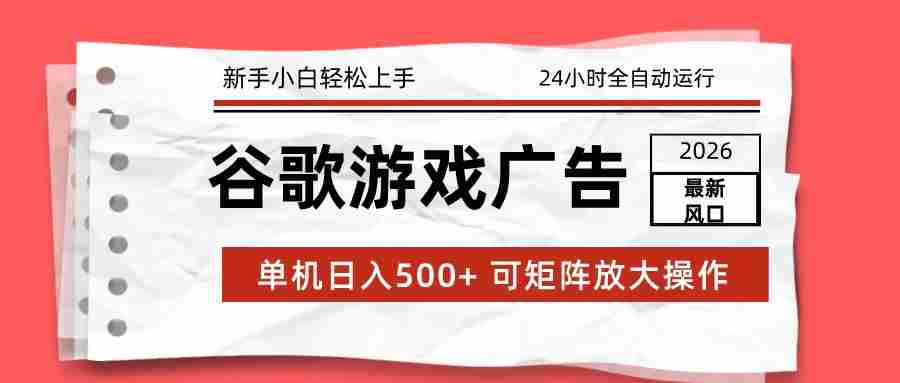2026最新谷歌游戏广告 单机日入500+ 24小时全自动运行，新手小白轻松玩转-网创资源