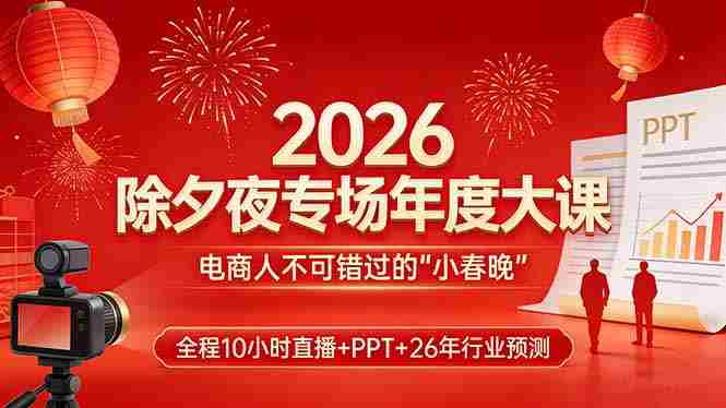 （17450期）2026除夕夜专场年度大课，全程10小时直播+PPT+26年行业预测，是电商人不可错过的“小春晚”-网创资源