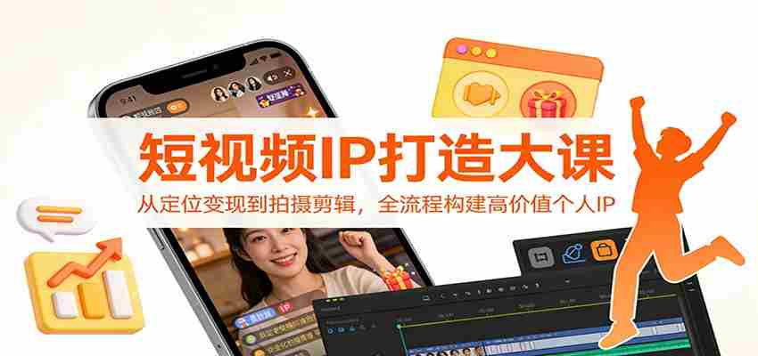 短视频IP打造大课：从定位变现到拍摄剪辑，全流程构建高价值个人IP-网创资源