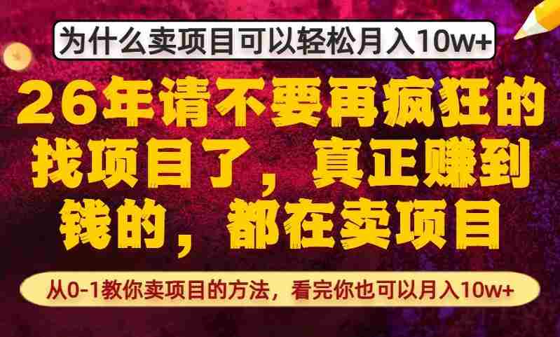 为什么真正賺到钱的都在卖项目，从0-1教你卖项目的方法，看完你也可以月入10w+【揭秘】-网创资源