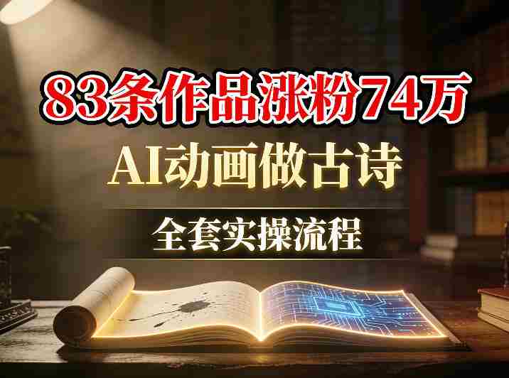 AI动画做古诗，83条作品涨粉74W，全套实操流程-网创资源