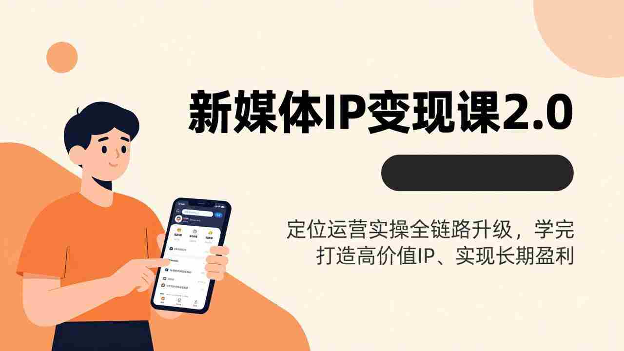 （17427期）新媒体IP变现课2.0，定位运营实操全链路升级，学完打造高价值IP、实现长期盈利-网创资源