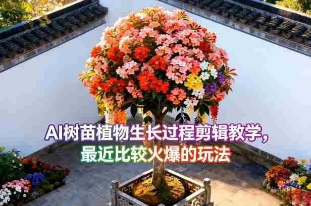 AI树苗植物生长过程剪辑教学，最近比较火爆的玩法-网创资源