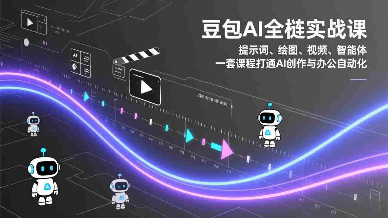 （17385期）豆包AI全栈实战课：提示词、绘图、视频、智能体，一套课程打通AI创作与办公自动化-网创资源