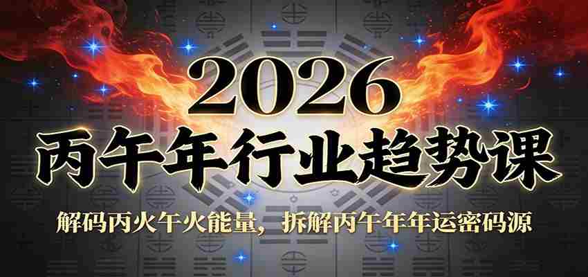 公众号付费文章：2026丙午年行业趋势课：解码丙火午火能量，拆解丙午年年运密码源-网创资源