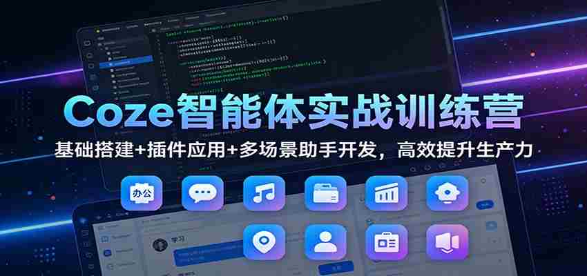 Coze智能体实战训练营：基础搭建+插件应用+多场景助手开发，高效提升生产力-网创资源