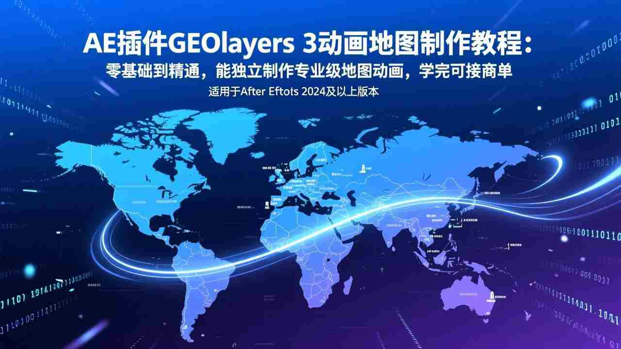 （17380期）AE插件GEOlayers 3动画地图制作教程：零基础到精通，能独立制作专业级地图动画，学完可接商单-网创资源