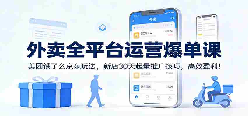 外卖全平台运营爆单课：美团饿了么京东玩法，新店30天起量推广技巧，高效盈利！-网创资源