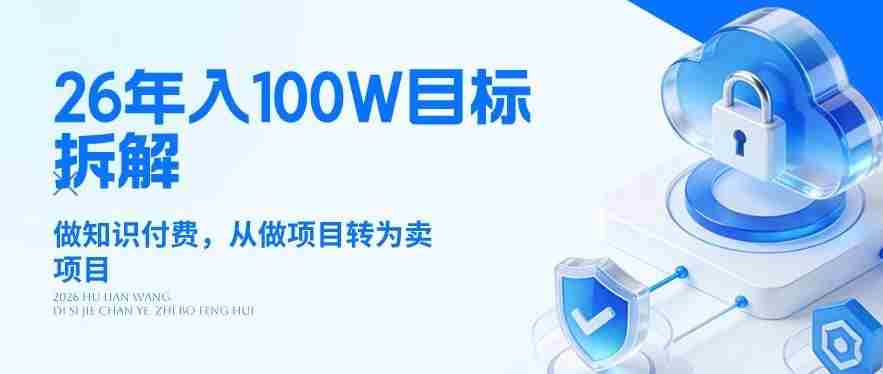 26年年入100W目标拆解：做知识付费，从做项目转为卖项目【揭秘】-网创资源