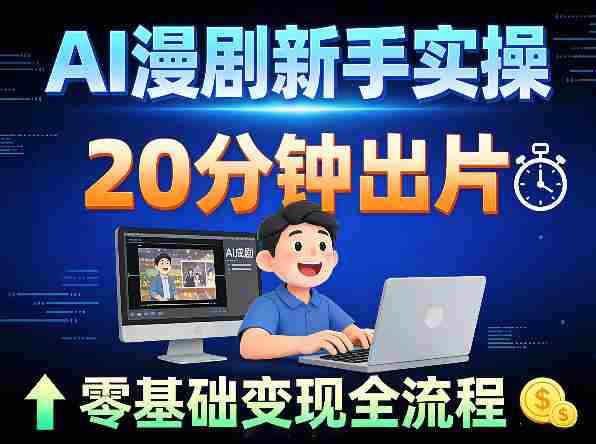 AI漫剧新手实操：20分钟出片不崩人设，零基础涨粉变现全流程-网创资源