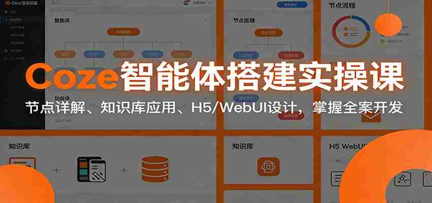 Coze智能体搭建实操课：节点详解、知识库应用、H5/WebUI设计，掌握全案开发-网创资源