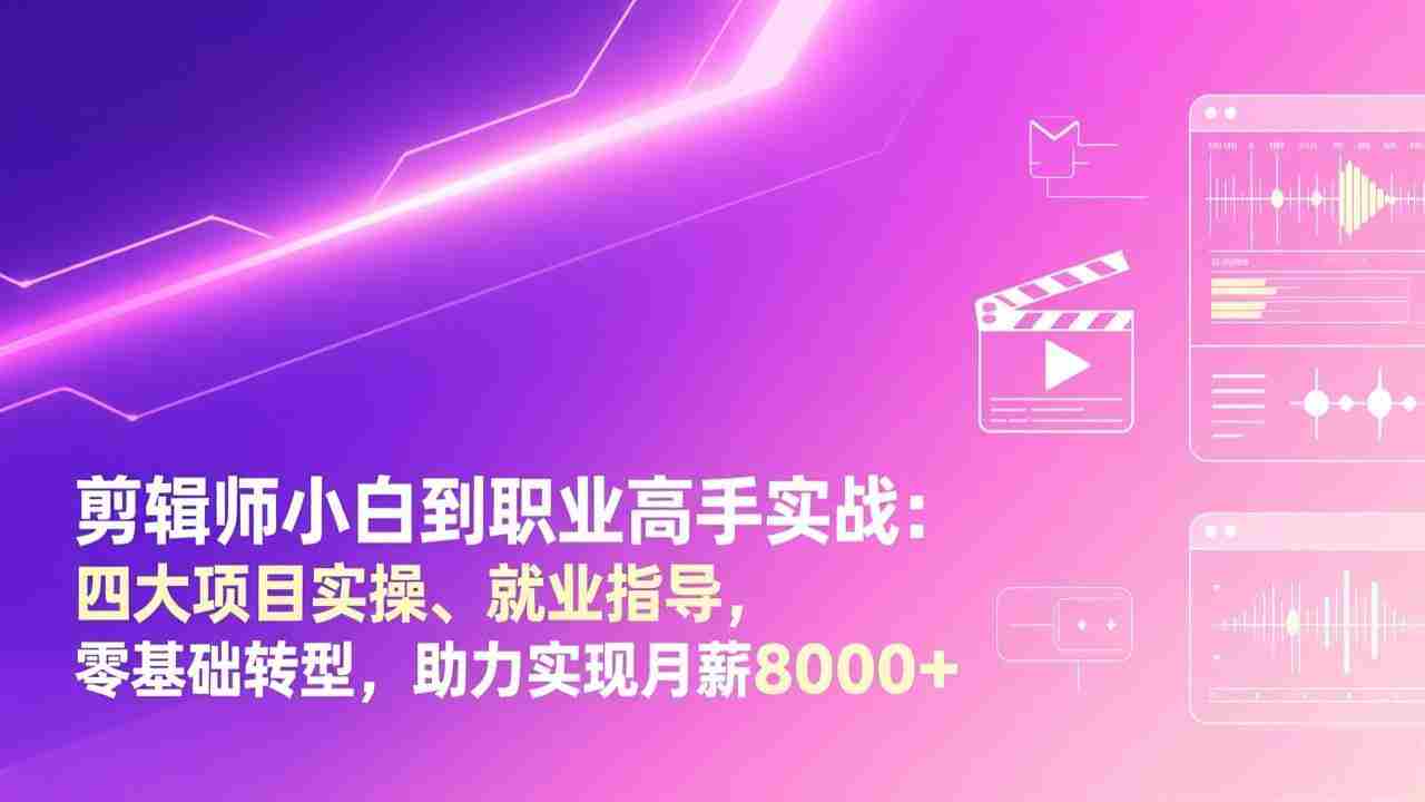 （17360期）剪辑师小白到职业高手实战：四大项目实操、就业指导，零基础转型，助力实现月薪8000+-网创资源