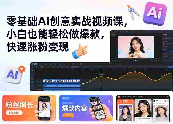零基础AI创意实战视频课，小白也能轻松做爆款，快速涨粉变现-网创资源
