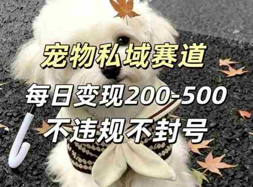 私域宠物项目赛道，单日变现2-5张，每天都可操作不违规不封号-网创资源