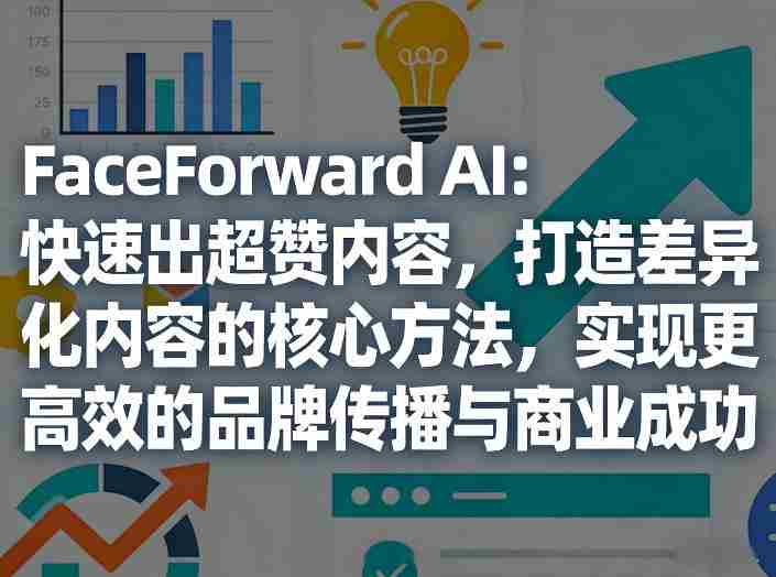 FaceForward AI：快速出超赞内容，打造差异化内容的核心方法，实现更高效的品牌传播与商业成功-网创资源
