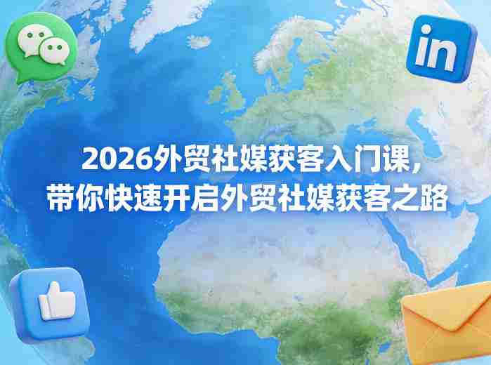 2026外贸社媒获客入门课，带你快速开启外贸社媒获客之路-网创资源