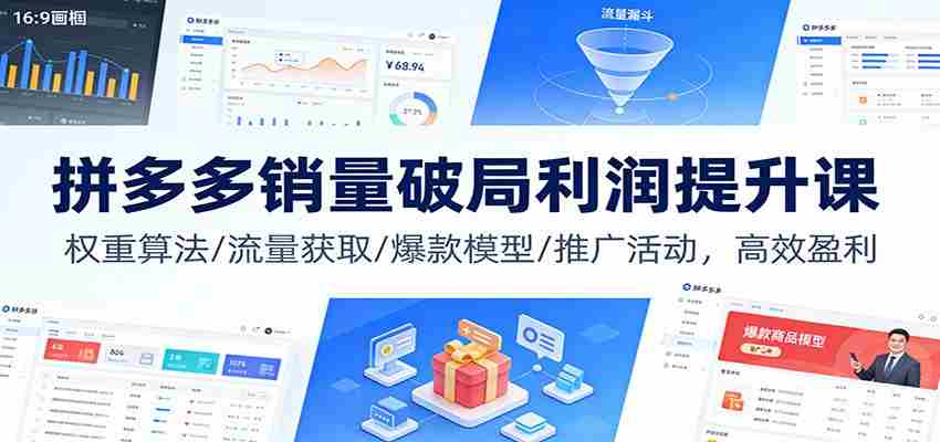 拼多多销量破局利润提升课：权重算法/流量获取/爆款模型/推广活动，高效盈利-网创资源