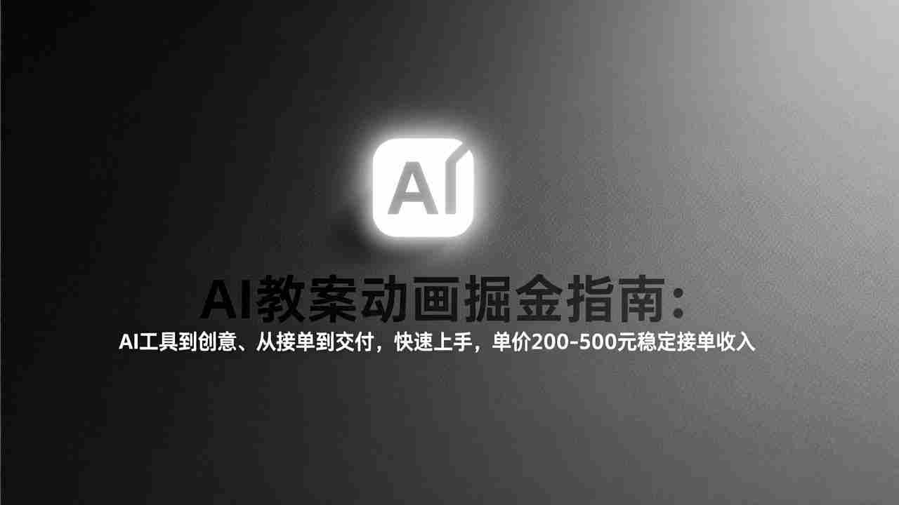 （17349期）AI教案动画掘金指南：从工具到创意、从接单到交付，快速上手，单价200-500元稳定接单收入-网创资源