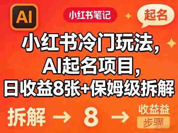 小红书冷门玩法，AI起名项目，日收益8张+保姆级拆解-网创资源
