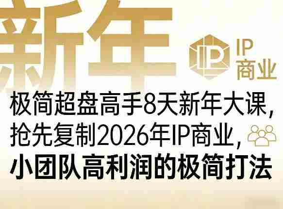 极简超盘高手8天新年大课（26年3月4-13日），抢先复制2026年IP商业，小团队高利润的极简打法-网创资源