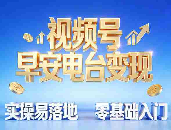 视频号早安电台变现，实操易落地，零基础入门-网创资源