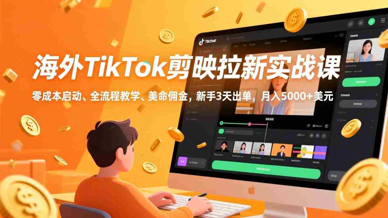 （17340期）海外TikTok剪映拉新实战课，零成本启动、全流程教学、美金佣金，新手3天出单，月入5000+美元-网创资源