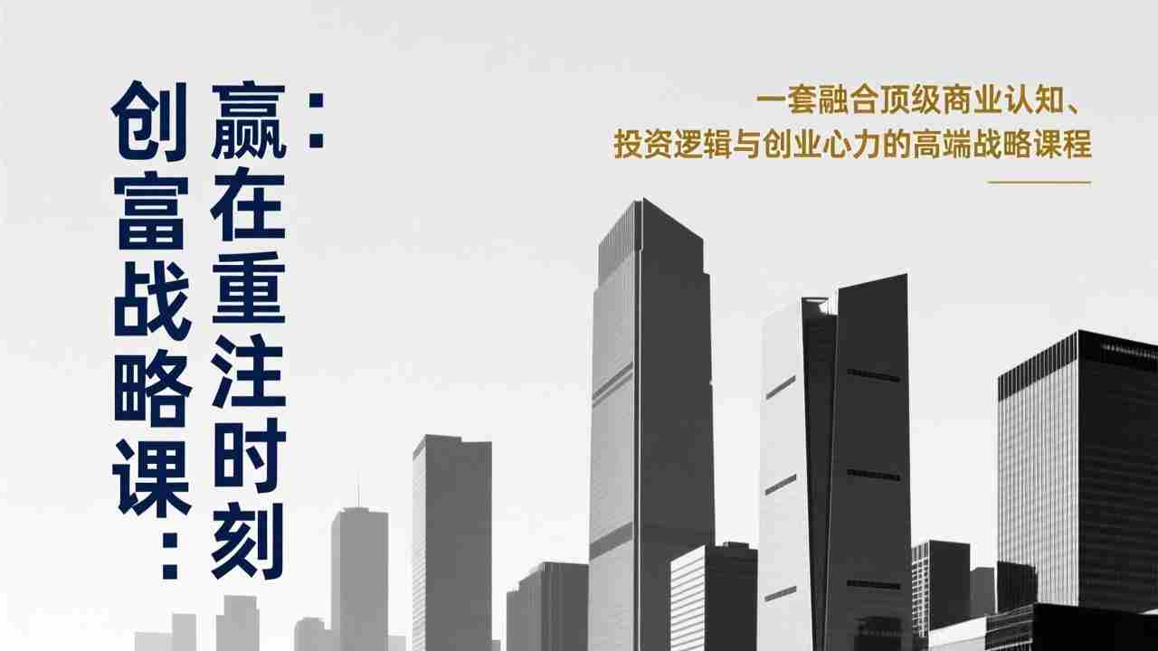 （17337期）《创富战略课：赢在重注时刻》一套融合顶级商业认知、投资逻辑与创业心力的高端战略课程-网创资源