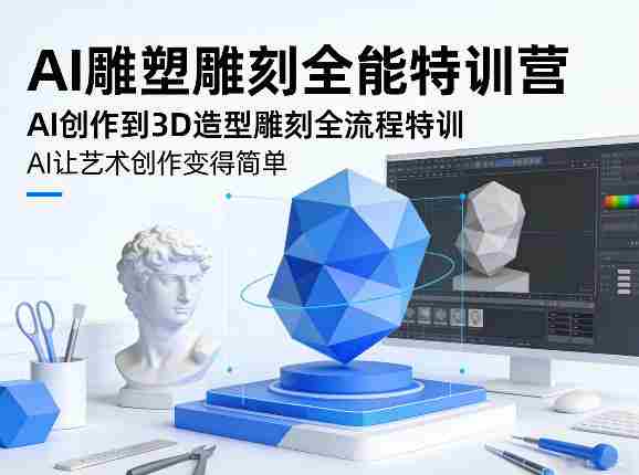 AI雕塑雕刻全能特训营，AI创作到3D造型雕刻全流程特训，AI让艺术创作变得简单-网创资源