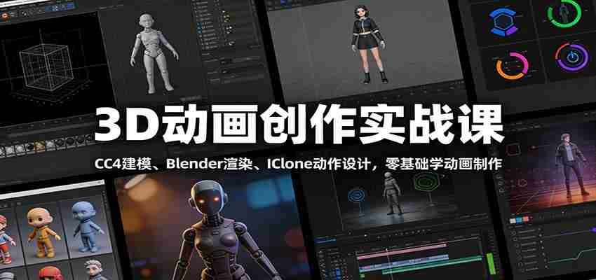 3D动画创作实战课：CC4建模、 Blender渲染、IClone动作设计，零基础学动画制作-网创资源