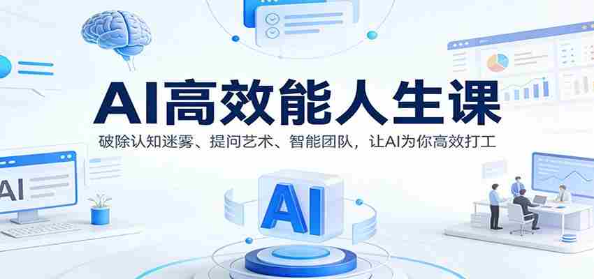 AI高效能人生课：破除认知迷雾、提问艺术、智能团队，让AI为你高效打工-网创资源