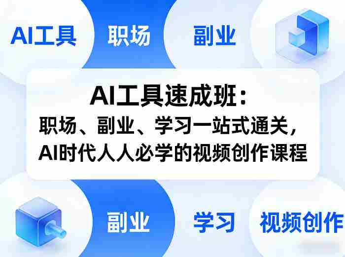 AI工具速成班：职场、副业、学习一站式通关，AI时代人人必学的视频创作课程-网创资源