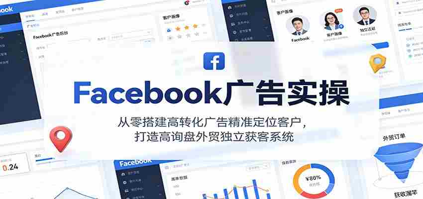 Facebook广告实操，从零搭建高转化广告精准定位客户，打造高询盘外贸独立获客系统-网创资源