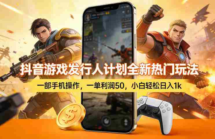 抖音游戏发行人计划全新热门玩法，一部手机操作，一单利润50，小白轻松日入1k【揭秘】-网创资源