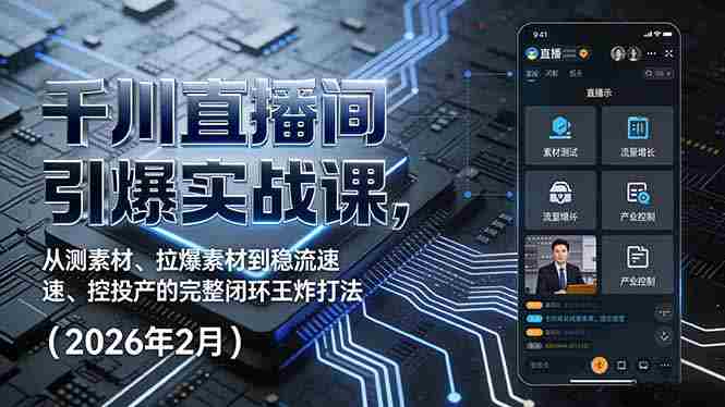 （17317期）千川直播间引爆实战课，从测素材、拉爆素材到稳流速、控投产的完整闭环王炸打法（2026年2月）-网创资源