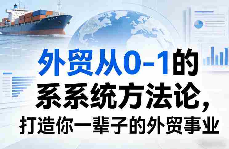 外贸从0-1的系统方法论，打造你一辈子的外贸事业-网创资源