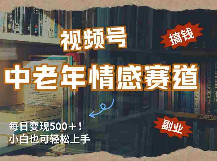每日5张＋，高流量赛道，视频号中老年情感赛道，学会了你也可以搞到钱-网创资源