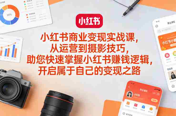 小红书商业变现实战课，从运营到摄影技巧，助您快速掌握小红书賺钱逻辑，开启属于自己的变现之路-网创资源