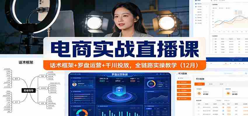 电商实战直播课：话术框架+罗盘运营+千川投放，全链路实操教学（12月）-网创资源