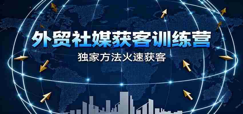 外贸社媒获客训练营，独家方法火速获客、提升成交，实现外贸降维打击（更新）-网创资源