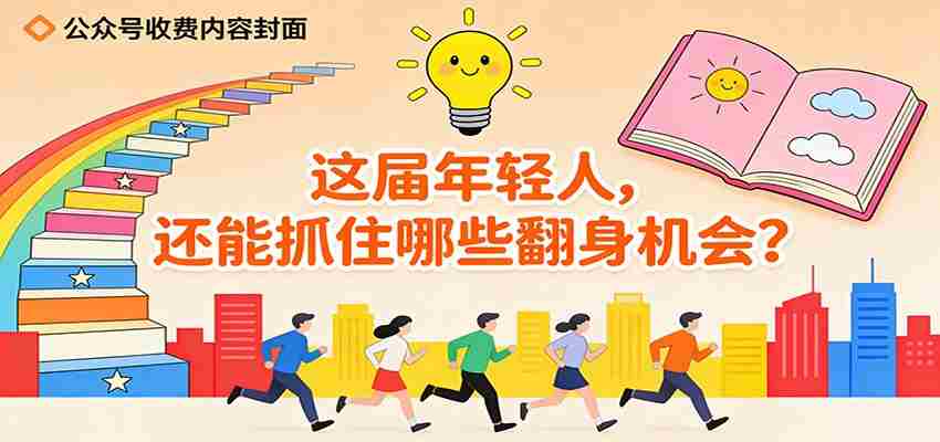 公众号收费内容《这届年轻人，还能抓住哪些翻身机会？》-网创资源