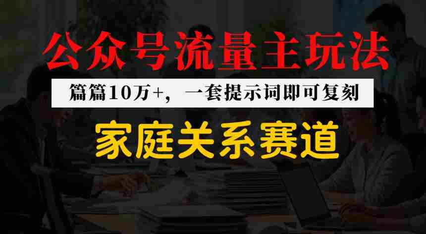 公众号流量主–家庭情感赛道，覆盖广，爆款多-网创资源