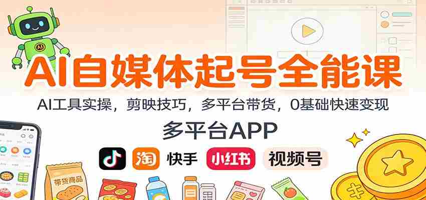 AI自媒体起号全能课：AI工具实操，剪映技巧，多平台带货，0基础快速变现-网创资源