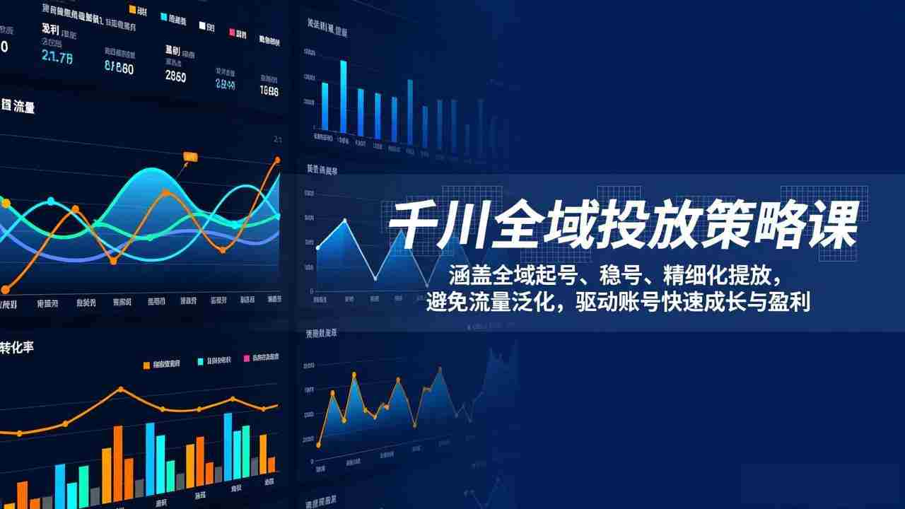 （17285期）千川全域投放策略课：涵盖全域起号、稳号、精细化投放，避免流量泛化，驱动账号快速成长与盈利-网创资源