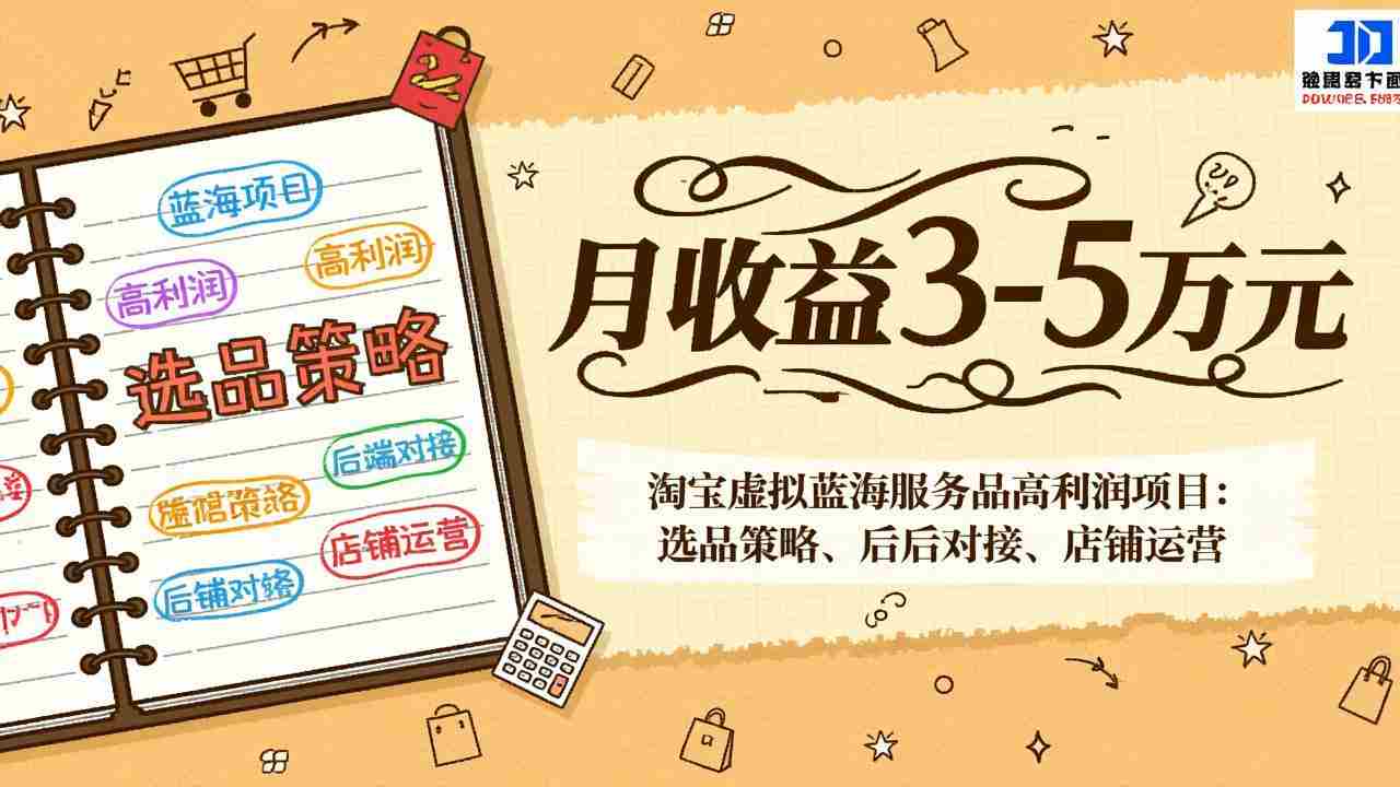 （17283期）淘宝虚拟蓝海服务品高利润项目：选品策略、后端对接、店铺运营，月收益可达3-5万元-网创资源