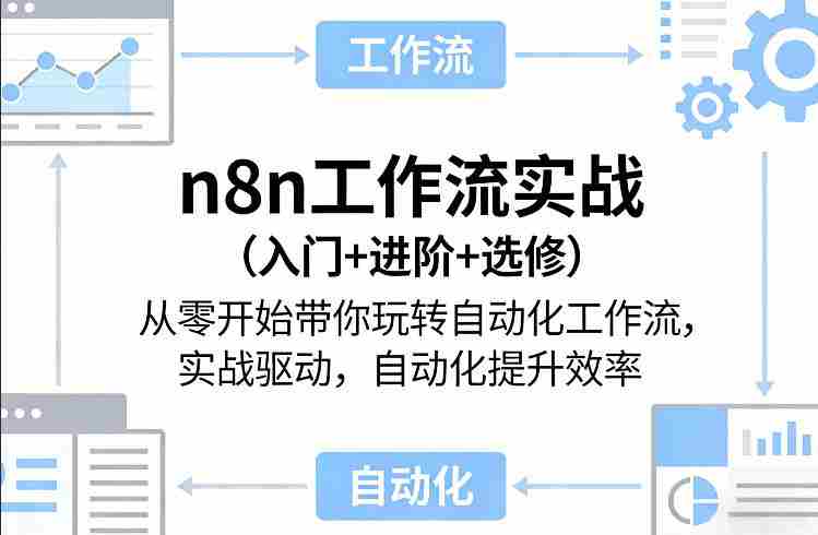 n8n工作流实战（入门+进阶+选修）从零开始带你玩转自动化工作流，实战驱动，自动化提升效率-网创资源